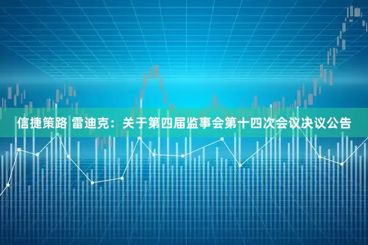信捷策路 雷迪克：关于第四届监事会第十四次会议决议公告
