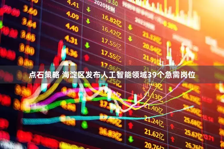 点石策略 海淀区发布人工智能领域39个急需岗位