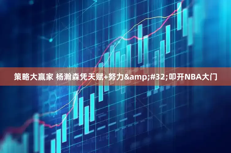 策略大赢家 杨瀚森凭天赋+努力&#32;叩开NBA大门