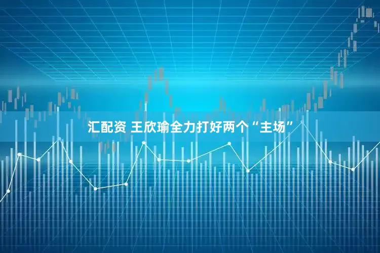 汇配资 王欣瑜全力打好两个“主场”