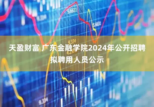 天盈财富 广东金融学院2024年公开招聘拟聘用人员公示