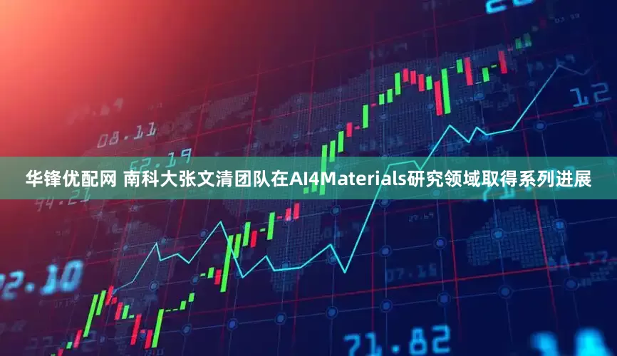 华锋优配网 南科大张文清团队在AI4Materials研究领域取得系列进展