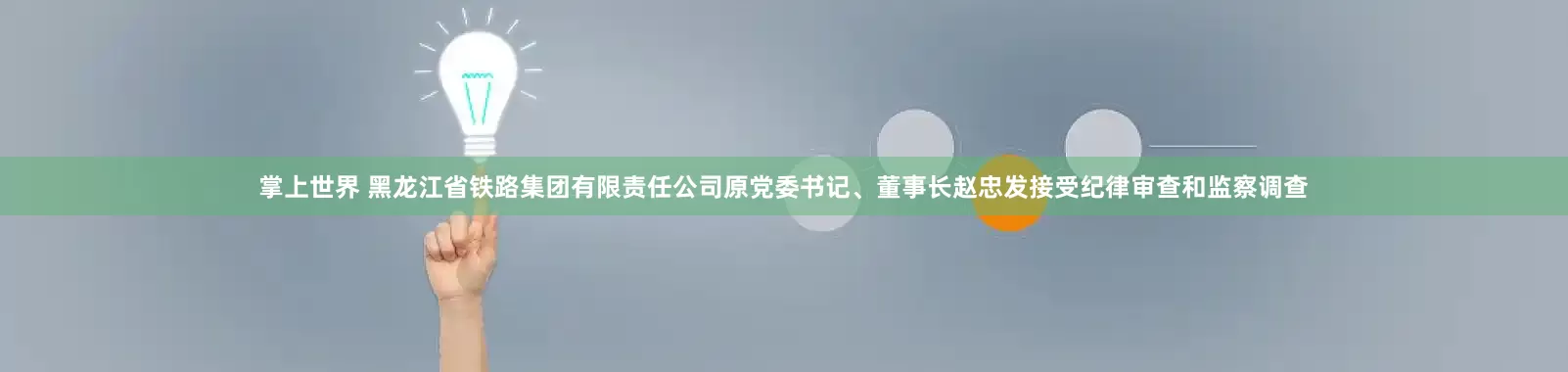 掌上世界 黑龙江省铁路集团有限责任公司原党委书记、董事长赵忠发接受纪律审查和监察调查