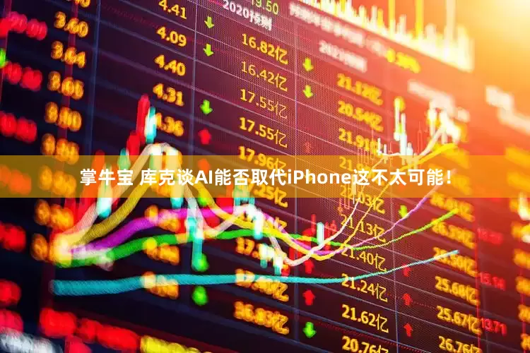 掌牛宝 库克谈AI能否取代iPhone这不太可能！