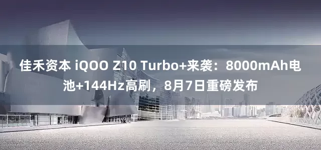 佳禾资本 iQOO Z10 Turbo+来袭：8000mAh电池+144Hz高刷，8月7日重磅发布