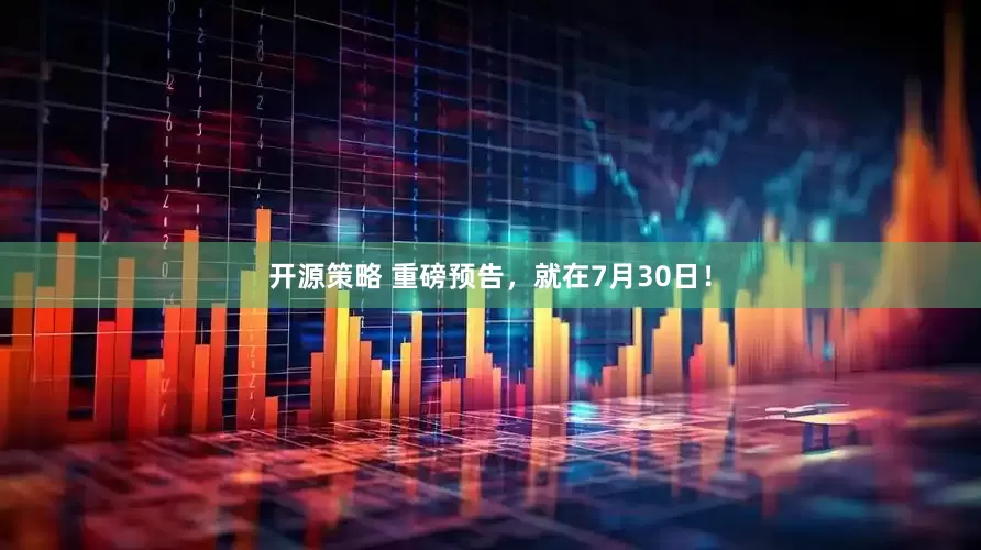 开源策略 重磅预告，就在7月30日！