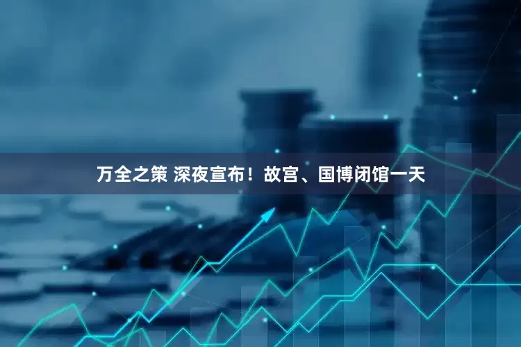 万全之策 深夜宣布！故宫、国博闭馆一天