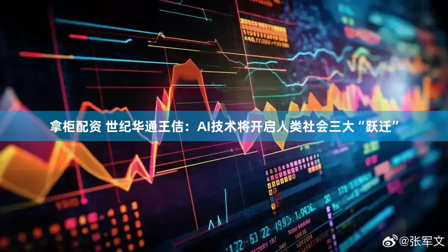 拿柜配资 世纪华通王佶：AI技术将开启人类社会三大“跃迁”
