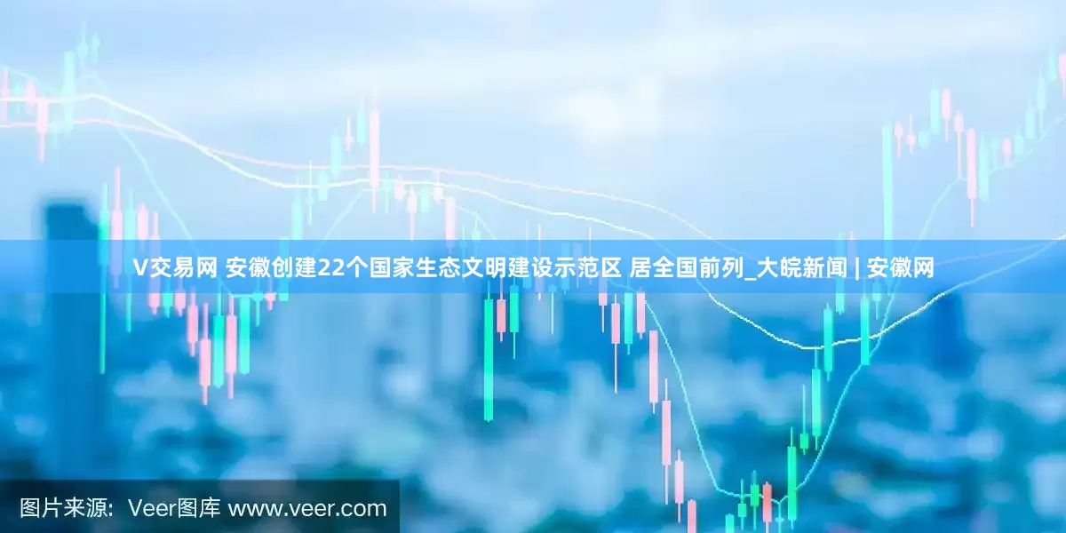 V交易网 安徽创建22个国家生态文明建设示范区 居全国前列_大皖新闻 | 安徽网