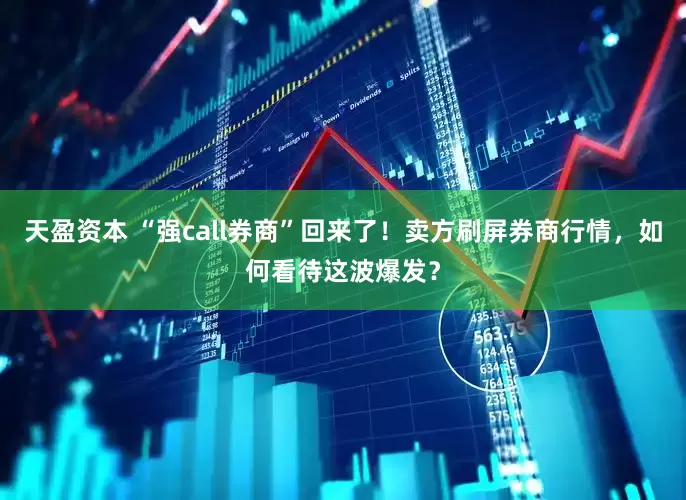 天盈资本 “强call券商”回来了！卖方刷屏券商行情，如何看待这波爆发？