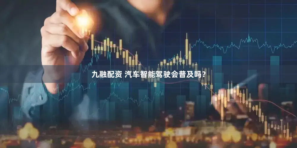 九融配资 汽车智能驾驶会普及吗？