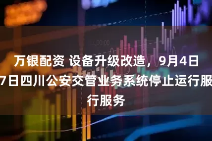 万银配资 设备升级改造，9月4日至7日四川公安交管业务系统停止运行服务