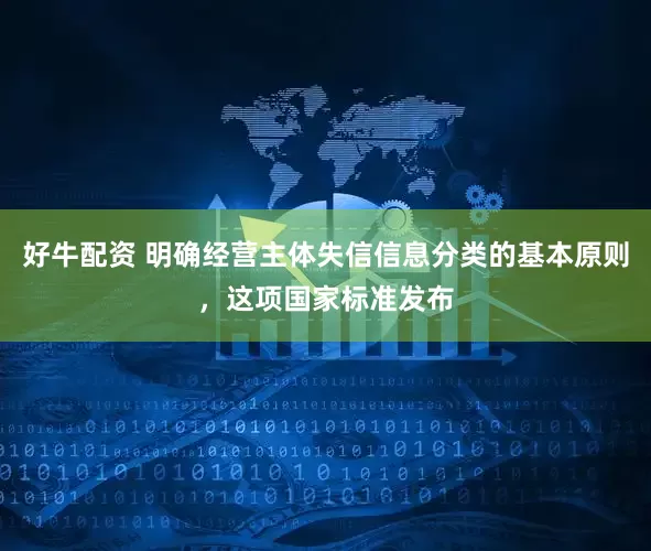 好牛配资 明确经营主体失信信息分类的基本原则，这项国家标准发布