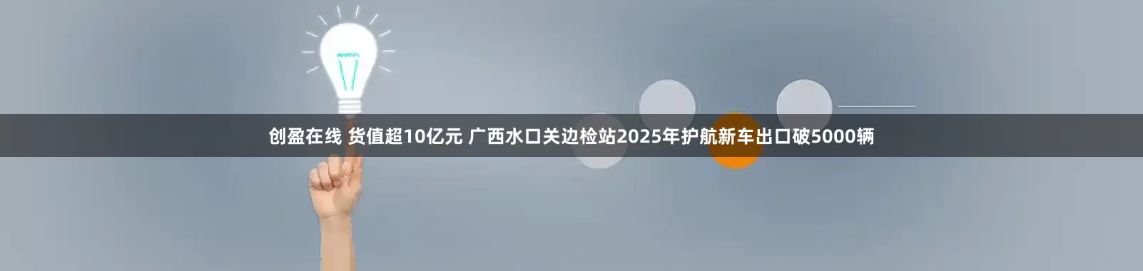 创盈在线 货值超10亿元 广西水口关边检站2025年护航新车出口破5000辆