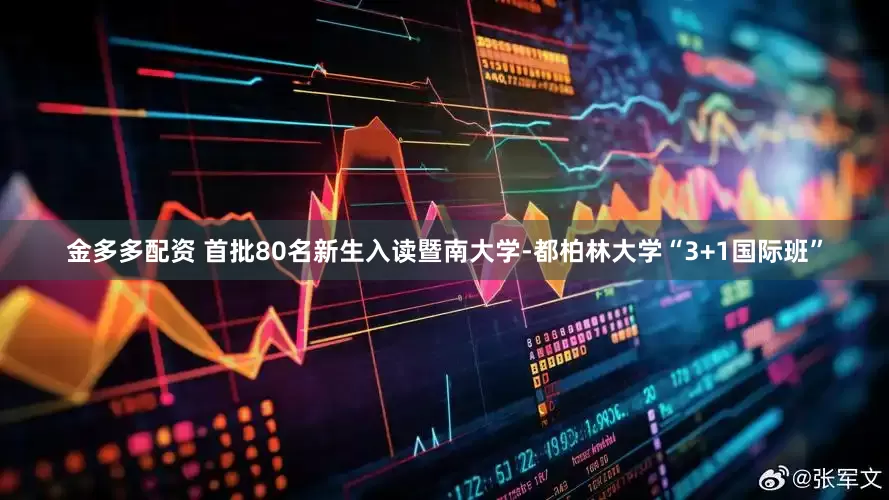 金多多配资 首批80名新生入读暨南大学-都柏林大学“3+1国际班”