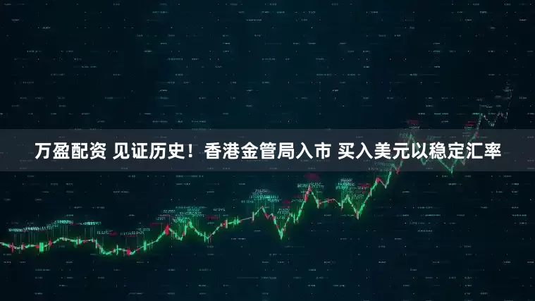 万盈配资 见证历史！香港金管局入市 买入美元以稳定汇率