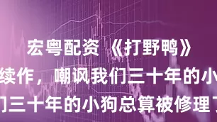 宏粤配资 《打野鸭》居然还有续作，嘲讽我们三十年的小狗总算被修理了